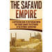 The Safavid Empire: A Captivating Guide to the Persian Empire That Fought Against the Ottomans in the Ottoman-Safavid War