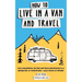 How to Live in a Van and Travel: Live Everywhere, be Free and Have Adventures in a Campervan or Motorhome - Your Home on Wheels