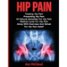 Hip Pain: Treating Hip Pain: Preventing Hip Pain, All Natural Remedies For Hip Pain, Medical Cures For Hip Pain, Along With Exercises And Rehab For Hi