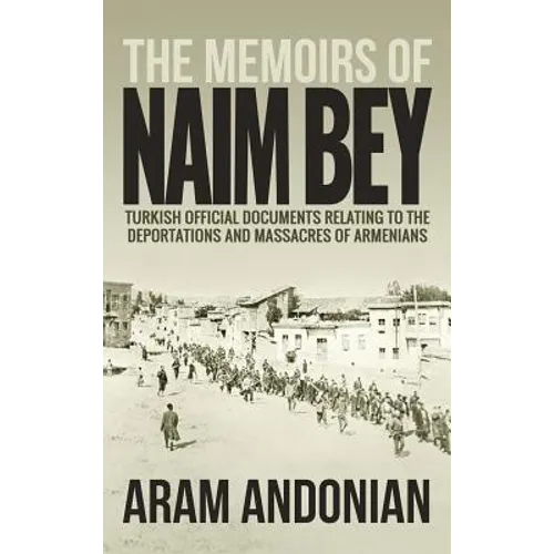 The Memoirs of Naim Bey: Turkish Official Documents Relating to the Deportations and Massacres of Armenians