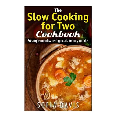 The Slow Cooking For Two Cookbook: 30 Simple Mouthwatering Meals For Busy Couples