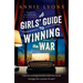A Girls' Guide to Winning the War: The Most Heartwarming, Uplifting Novel of Courage and Friendship in Ww2