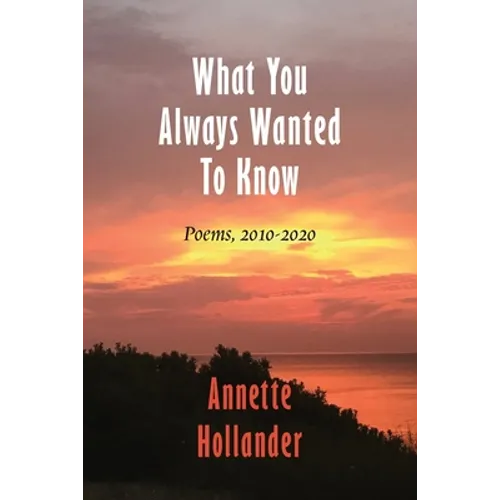 What You Always Wanted To Know: Poems, 2010-2020