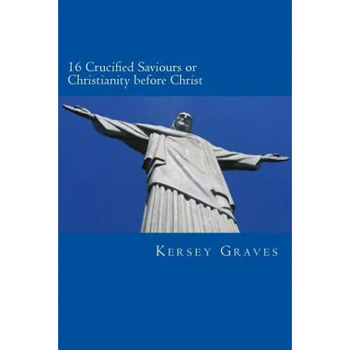 The World's Sixteen Crucified saviours or christianity before chris