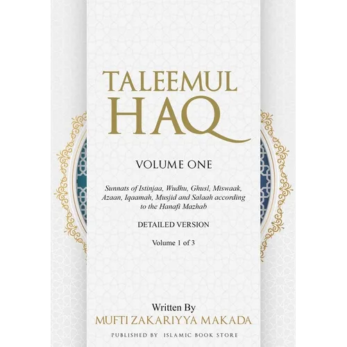 Taleemul Haq: VOLUME ONE - Sunnats of Istinjaa, Wudhu, Ghusl, Miswaak, Azaan, Iqaamah, Musjid and Salaah according to the Hanafi Mazhab
