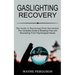 Gaslighting Recovery: The Complete Guide to Breaking Free and Recovering From Psychological Abuse (The Guide to Recovering From Narcissistic Abuse)