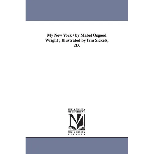 My New York / by Mabel Osgood Wright; Illustrated by Ivin Sickels, 2D.