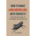 How To Make A Million Dollars With Crickets: The Ultimate Guide To Profitable Cricket Farming