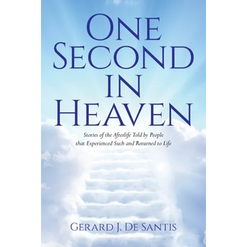 One Second in Heaven: Stories of the afterlife told by people that experienced such and returned to life