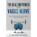The Healing Power Of The Vagus Nerve: Guide to stimulation of the vagus nerve in the treatment of trauma with self-help exercises. Manage Anger, Depre