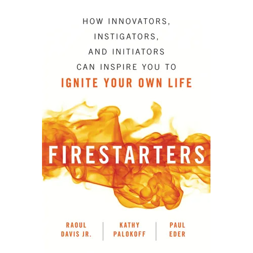 Firestarters: How Innovators, Instigators, and Initiators Can Inspire You to Ignite Your Own Life