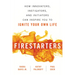 Firestarters: How Innovators, Instigators, and Initiators Can Inspire You to Ignite Your Own Life