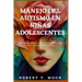 Manejo del Autismo En Niñas Adolescentes: Entendiendo el autismo en las adolescentes