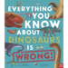 Everything You Know about Dinosaurs Is Wrong!