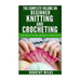 The Complete Volume on Beginner Knitting and Crocheting: Learn How to Crochet and Knit at a Novice Level