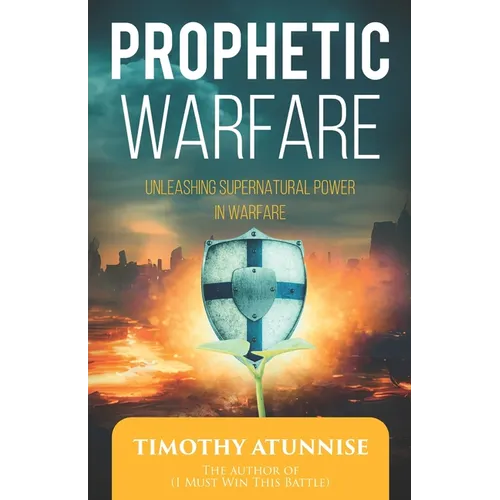 Prophetic Warfare: Unleashing Supernatural Power in Warfare