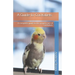 A Guide to Cockatiels: A complete guide to the proper care of cockatiels