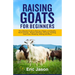 Raising Goats for Beginners: The Ultimate Guide to Raising a Happy and Healthy Herd of Goats - Breeds Selection, Housing, Feeding, Goat Care, Breed
