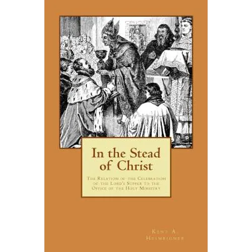 In the Stead of Christ: The Relation of the Celebration of the Lord's Supper to the Office of the Holy Ministry