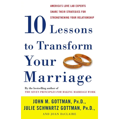 Ten Lessons to Transform Your Marriage: America's Love Lab Experts Share Their Strategies for Strengthening Your Relationship