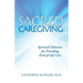 Sacred Caregiving: Spiritual Solutions for Providing End-Of-Life Care