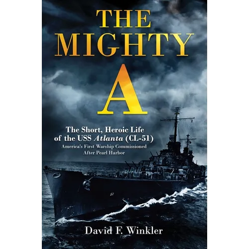 The Mighty A: The Short, Heroic Life of the USS Atlanta (CL-51): America's First Warship Commissioned After Pearl Harbor - Hardcover