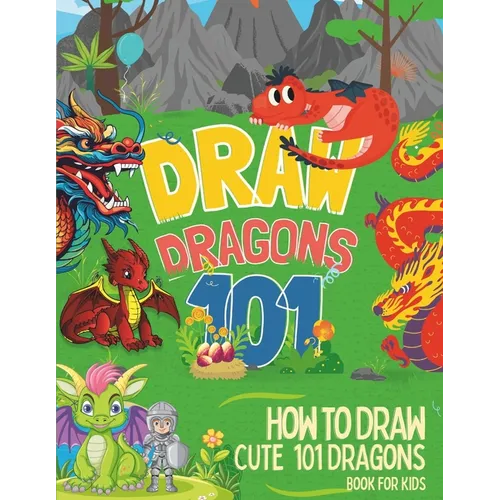 How To Draw Cute 101 Dragons For Kids: Learn to Draw Fun Dragons in two Dimensions with Simple and Easy Step-by-Step for childrens and beginners