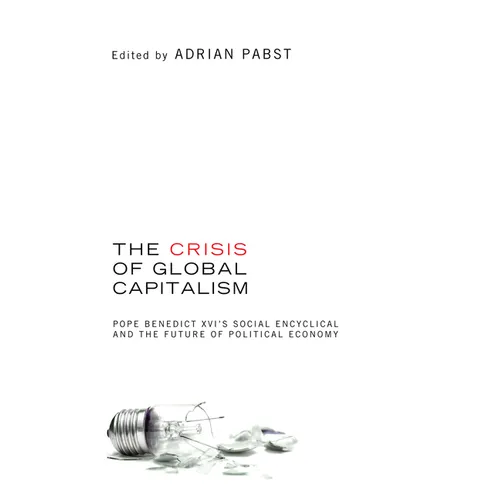 The Crisis of Global Capitalism: Pope Benedict XVI's Social Encyclical and the Future of Political Economy