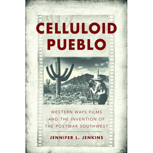 Celluloid Pueblo: Western Ways Films and the Invention of the Postwar Southwest