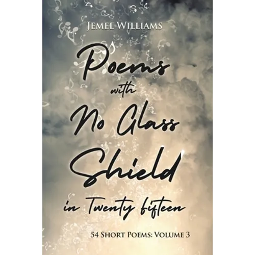 Poems with No Glass Shield in Twenty Fifteen: 54 Short Poems: Volume 3
