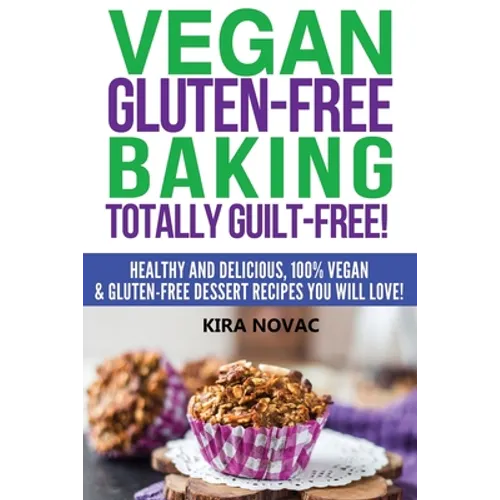 Vegan Gluten-Free Baking: Totally Guilt-Free!: Healthy and Delicious, 100% Vegan and Gluten-Free Dessert Recipes You Will Love