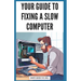 Your Guide to Fixing a Slow Computer: Easy DIY Solutions to Speed Up Your PC By Upgrading Hardware, Cleaning Out Clutter, Optimizing Internet Connecti