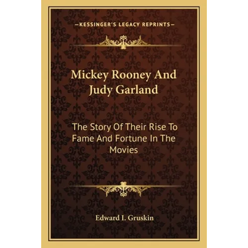 Mickey Rooney And Judy Garland: The Story Of Their Rise To Fame And Fortune In The Movies