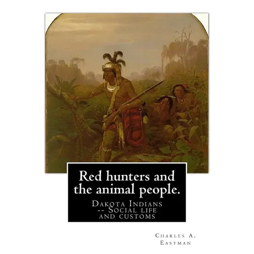 Red hunters and the animal people. By: Charles A. Eastman: Dakota Indians -- Social life and customs Fiction, Indians of North America