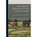 Historical Sketch of Lyon County, Iowa: and a Description of the Country and Its Resources; Giving Information With Regard to the Inducements Which It