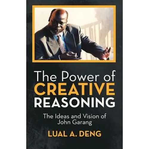The Power of Creative Reasoning: The Ideas and Vision of John Garang