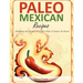 Paleo Mexican Recipes: Preparing the Simple Tex-Mex Paleo Cuisines At Home