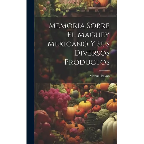 Memoria Sobre El Maguey Mexicano Y Sus Diversos Productos