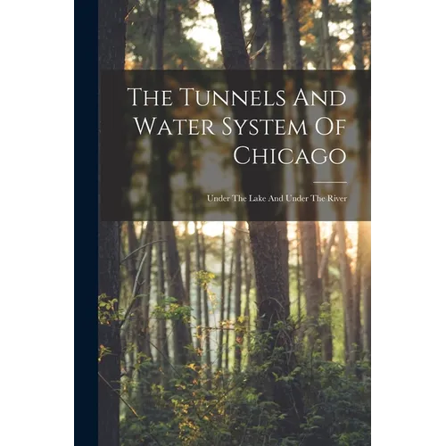 The Tunnels And Water System Of Chicago: Under The Lake And Under The River