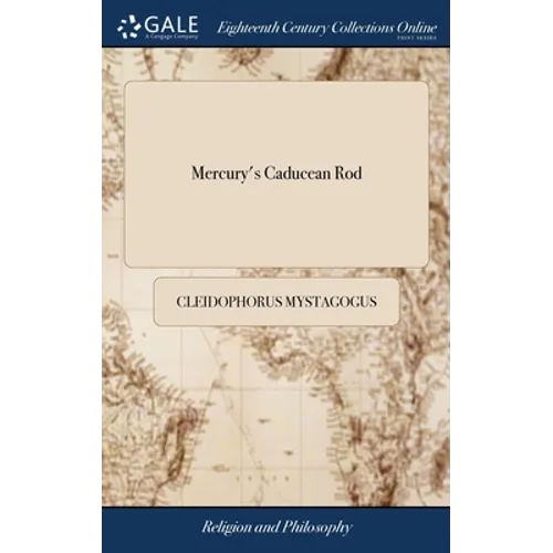 Mercury's Caducean Rod: Or, the Great and Wonderful Office of the Universal Mercury, or God's Vicegerent, Displayed. ... By Cleidophorus Mysta