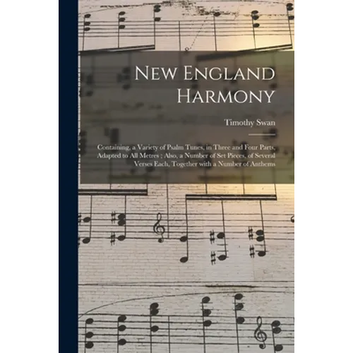 New England Harmony: Containing, a Variety of Psalm Tunes, in Three and Four Parts, Adapted to All Metres; Also, a Number of Set Pieces, of