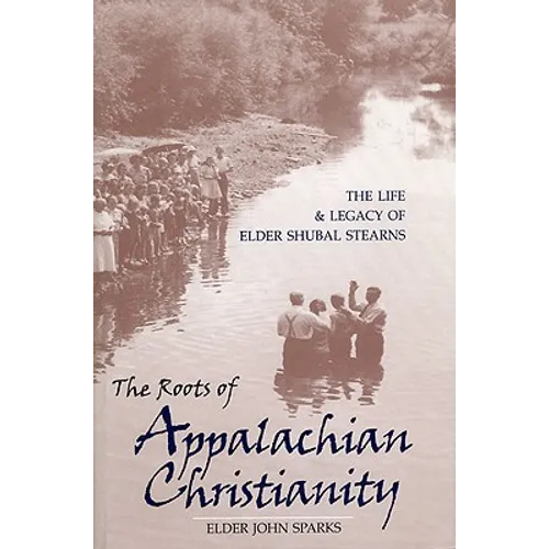 The Roots of Appalachian Christianity: The Life and Legacy of Elder Shubal Stearns