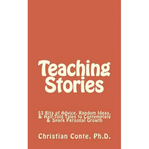 Teaching Stories: 53 Bits of Advice, Random Ideas, & Half-Told Tales to Contemplate & Spark Personal Growth