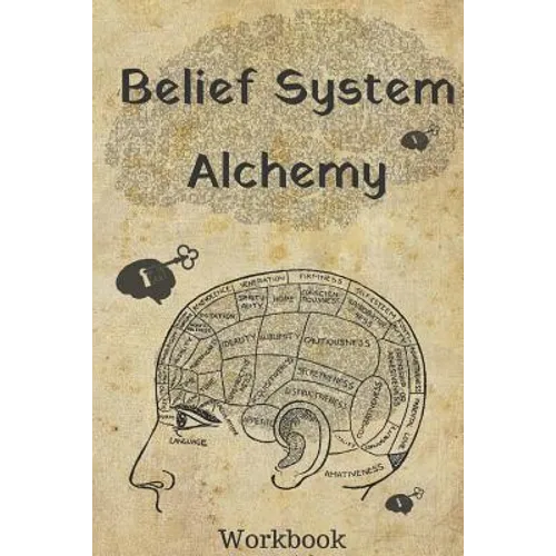 Belief System Alchemy Workbook: The impact and formation of belief systems in your life