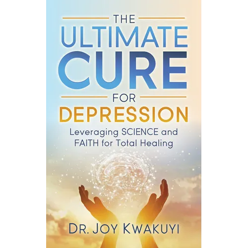 The Ultimate Cure for Depression: Leveraging Science and Faith for Total Healing