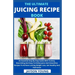 The Ultimate Juicing Recipe Book: An Essential Step By Step Guide With Yummy, Nourishing And Easy-To-Follow Juice And Smoothies Recipes To Achieve Las