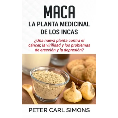 Maca - La Planta Medicinal de los Incas: ¿Una nueva planta contra el cáncer, la virilidad y los problemas de erección y la depresión?