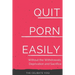 Quit Porn Easily: Beat the Addiction Forever-Without the Cold Showers, Withdrawal Symptoms, Deprivation and Sacrifice