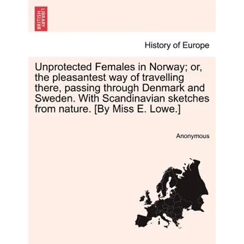 Unprotected Females in Norway; Or, the Pleasantest Way of Travelling There, Passing Through Denmark and Sweden. with Scandinavian Sketches from Nature