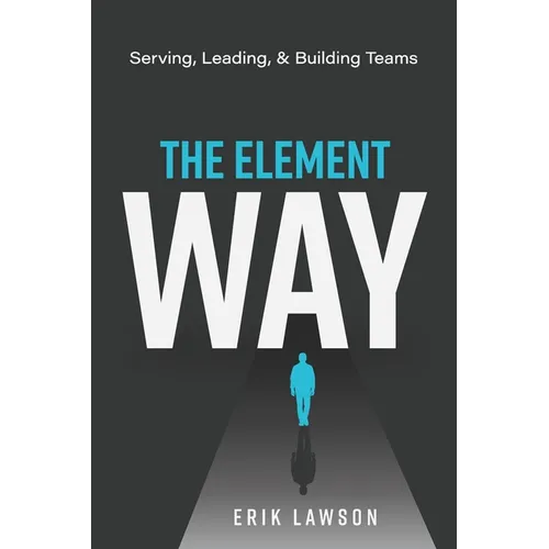 The Element Way: Serving, Leading, and Building Teams: A Guide for Team Element at Element Church